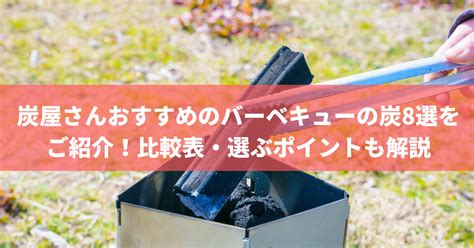 炭屋さんおすすめのバーベキューの炭8選をご紹介！比較表・選ぶポイントも解説 株式会社トータルフーズシステム