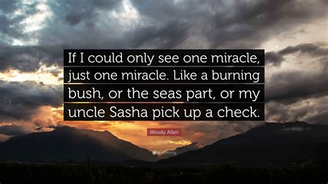 Woody Allen Quote: “If I could only see one miracle, just one miracle