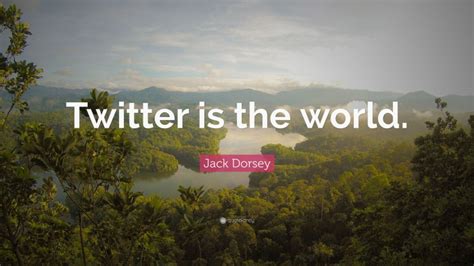 Jack Dorsey Quote Twitter Is The World