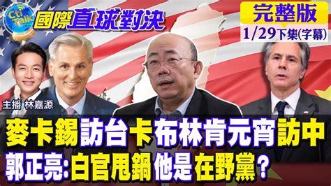 麥卡錫訪台卡布林肯元宵訪中｜郭正亮白官甩鍋麥卡錫是在野黨【國際直球對決 下集】 20230129 全球大視野global