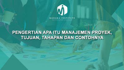 Pengertian Apa Itu Manajemen Proyek Tujuan Tahapan Dan Contohnya