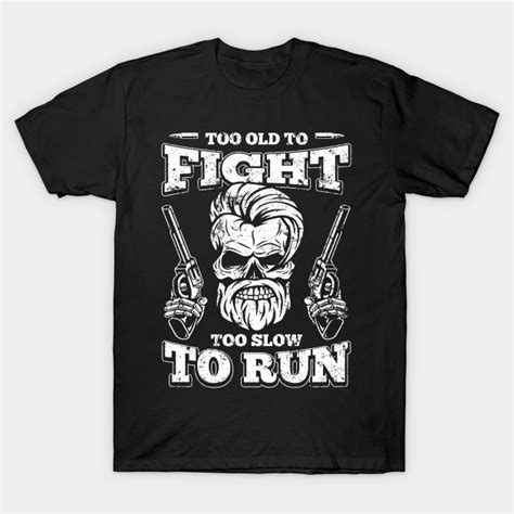 Too Old To Fight Too Slow To Run T Shirt Too Old To Fight Too Slow To