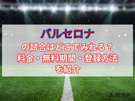 バルセロナの試合はどこでみれる？料金・無料期間・登録方法を紹介 スポカレブログ