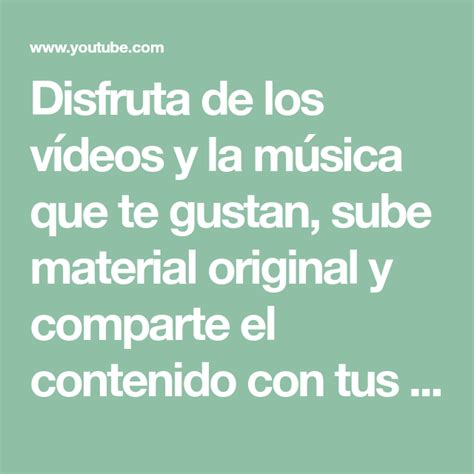 Disfruta de los vídeos y la música que te gustan sube material