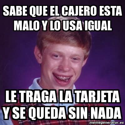 Meme Bad Luck Brian Sabe Que El Cajero Esta Malo Y Lo Usa Igual Le