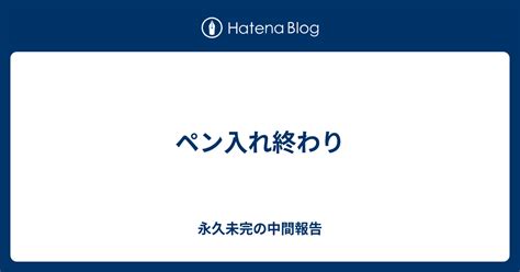 ペン入れ終わり 永久未完の中間報告