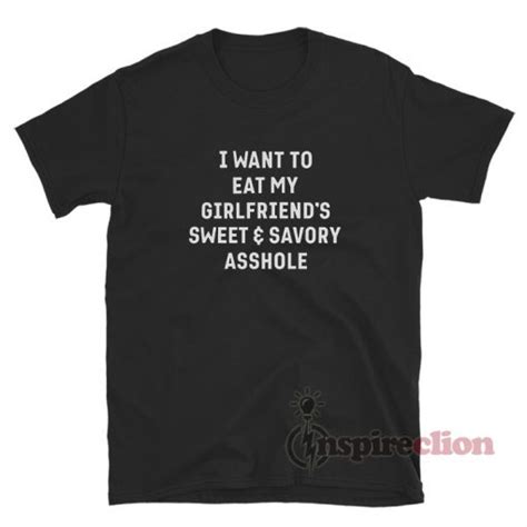 I Want To Eat My Girlfriends Sweet And Savory Asshole T Shirt