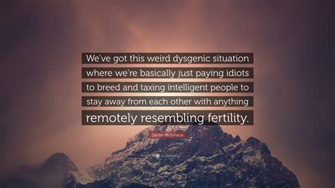 Stefan Molyneux Quote: “We’ve got this weird dysgenic situation where ...