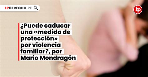 Video ¿puede Caducar Una Medida De Protección Por Violencia Familiar Por Mario Mondragón Lp