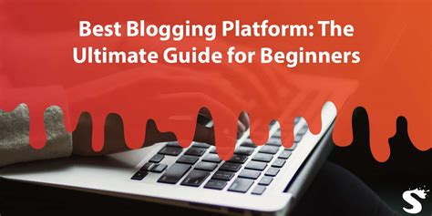 Best Blogging Platform The Ultimate Guide For Beginners