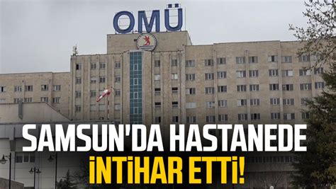 Samsun Da Hastanede Intihar Etti Samsun Haber Samsun Son Dakika