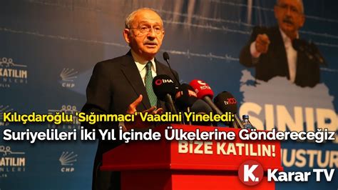 Kılıçdaroğlu Sığınmacı Vaadini Yineledi Suriyelileri İki Yıl İçinde