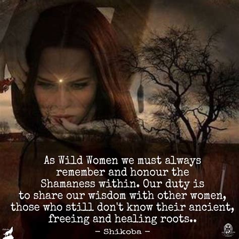 As Wild Women We Must Always Remember And Honour The Shamaness Within