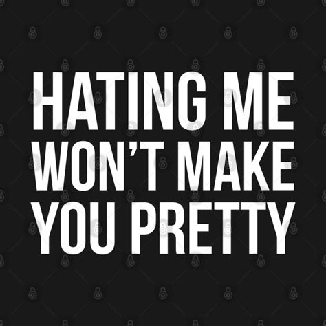 Hating Me Wont Make You Pretty Hating Me Wont Make You Pretty T