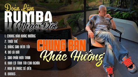 CHUNG BÀN KHÁC HƯỚNG THỜI THẾ ALBUM NHẠC ĐỜI XUẤT SẮC NHẤT LK ĐOÀN LÂM RUMBA CỰC HOT