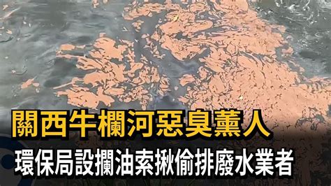 關西牛欄河惡臭薰人 環保局設攔油索揪偷排廢水業者－民視新聞 Youtube