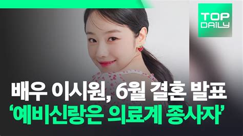 배우 이시원 6월 결혼 발표 예비신랑은 의료계 종사자 톱데일리topdaily Youtube