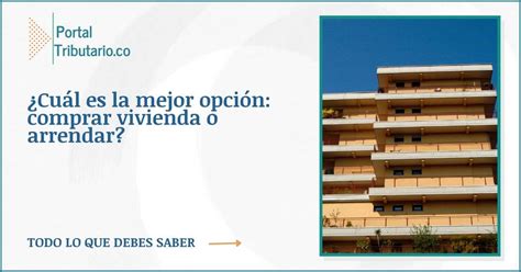 ¿cuál Es La Mejor Opción Comprar Vivienda O Arrendar