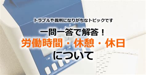 現役社労士が一問一答で解説！労働時間・休憩・休日の知っておきたいポイント① 人事・労務ブログ 法改正情報 Tomaコンサルタンツグループ