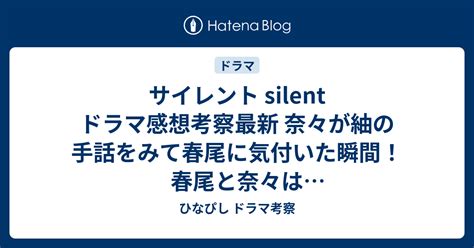 サイレント Silent ドラマ感想考察最新 奈々が紬の手話をみて春尾に気付いた瞬間！春尾と奈々はいつ交際していたのか？ 第8話 ひなぴし