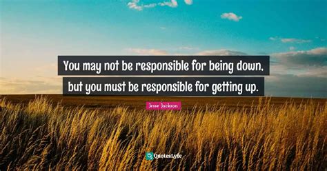 You May Not Be Responsible For Being Down But You Must Be Responsible