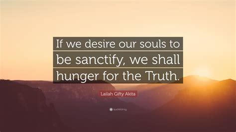 Lailah Gifty Akita Quote If We Desire Our Souls To Be Sanctify We