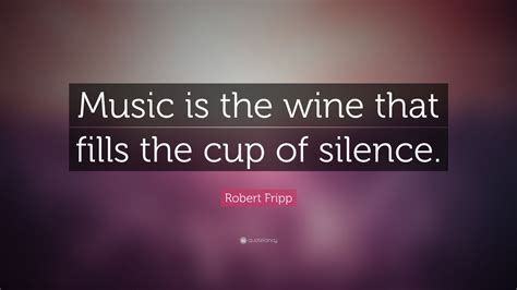 Robert Fripp Quote Music Is The Wine That Fills The Cup Of Silence