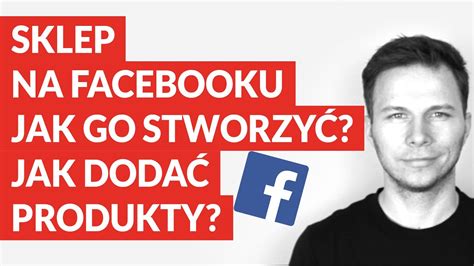 Sklep na Facebooku jak go stworzyć i wstawić produkty YouTube