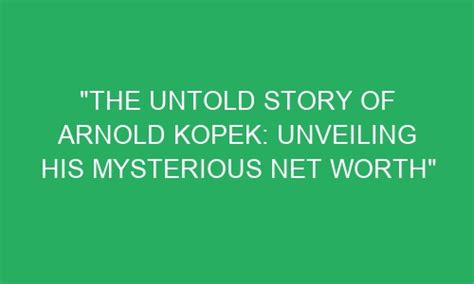 The Untold Story Of Arnold Kopek Unveiling His Mysterious Net Worth