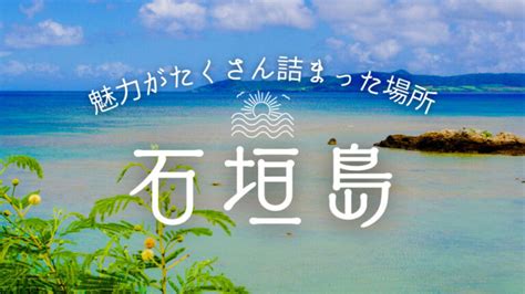 【沖縄県】石垣島が旅行先におすすめな理由をご紹介