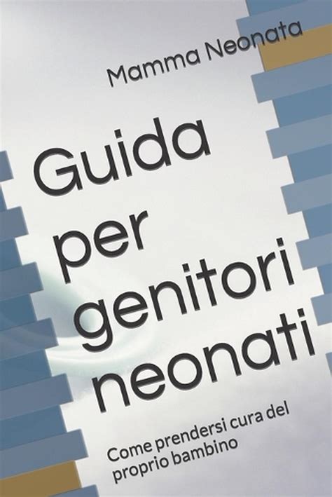 Guida Per Genitori Neonati Come Prendersi Cura Del Proprio Bambino By