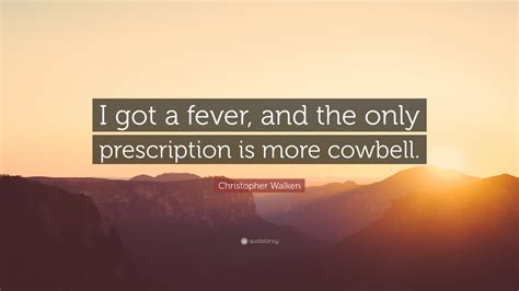 Christopher Walken Quote “i Got A Fever And The Only Prescription Is