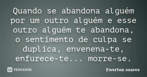 Quando Se Abandona Alguém Por Um Outro Ewerton Soares Pensador