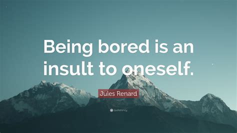 Jules Renard Quote Being Bored Is An Insult To Oneself