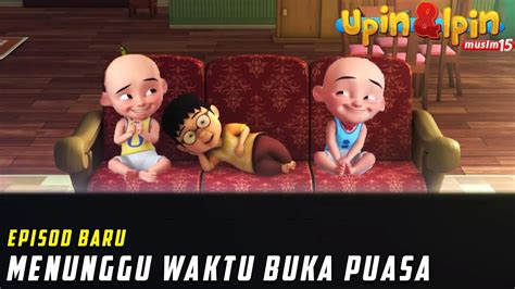 Full Episod Baru Upin Ipin Musim Waktu Buka Puasa Upin Ipin