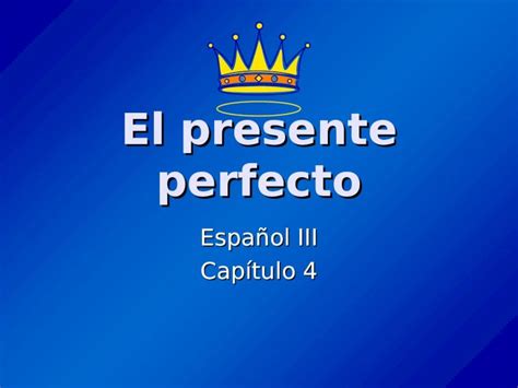 Ppt El Presente Perfecto Español Iii Capítulo 4 ¿qué Es El Presente Perfecto Forma The