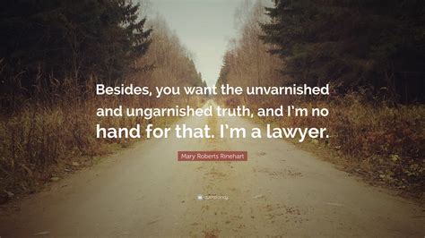 Mary Roberts Rinehart Quote: “Besides, you want the unvarnished and