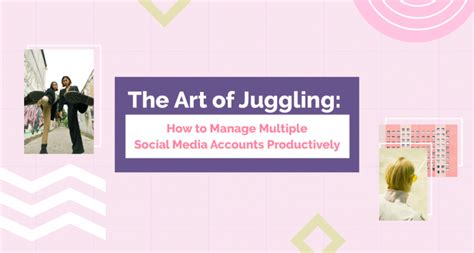 The Art Of Juggling How To Manage Multiple Social Media Accounts