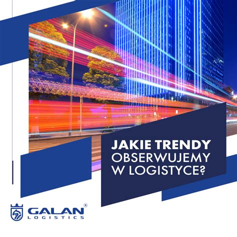 Jakie Trendy Obserwujemy W Logistyce Galan Logistics