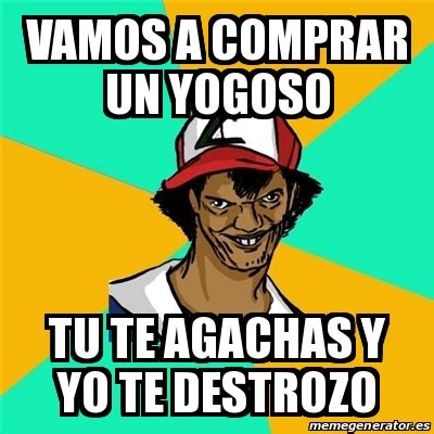 Meme Ash Pedreiro VAMOS A COMPRAR UN YOGOSO TU TE AGACHAS Y YO TE