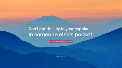 Chinmayananda Saraswati Quote: “Don’t put the key to your happiness in