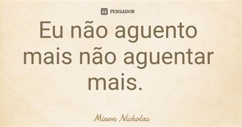 Eu não aguento mais não aguentar mais Miron Nicholas Pensador