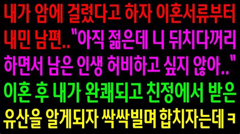 실화사연내가 암에 걸렸다고 하자 이혼서류부터 내민 남편내가 완쾌되고 친정에서 받은 유산을 알게되자 싹싹빌며 합치자는데ㅋ