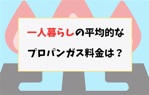 一人暮らしのプロパンガス料金の相場はいくら？平均より高い場合の対処法も詳しく解説！