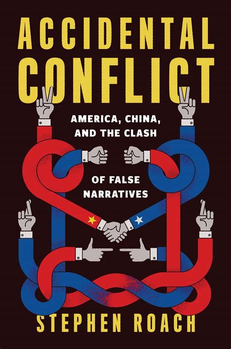 Accidental Conflict America China And The Clash Of False Narratives