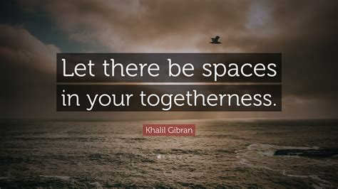 Khalil Gibran Quote Let There Be Spaces In Your Togetherness