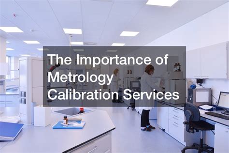 The Importance Of Metrology Calibration Services 1938 News