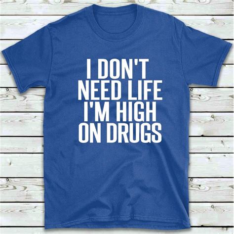 I Don T Need Life I M High On Drugs T Shirt Funny Etsy