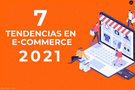 7 Tendencias De E Commerce Que Debes Conocer En El 2021 Y 2022 Dexraw