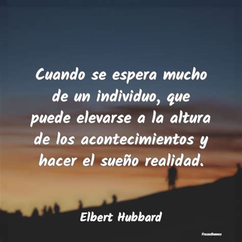 Frases De Elbert Hubbard Cuando Se Espera Mucho De Un Individuo